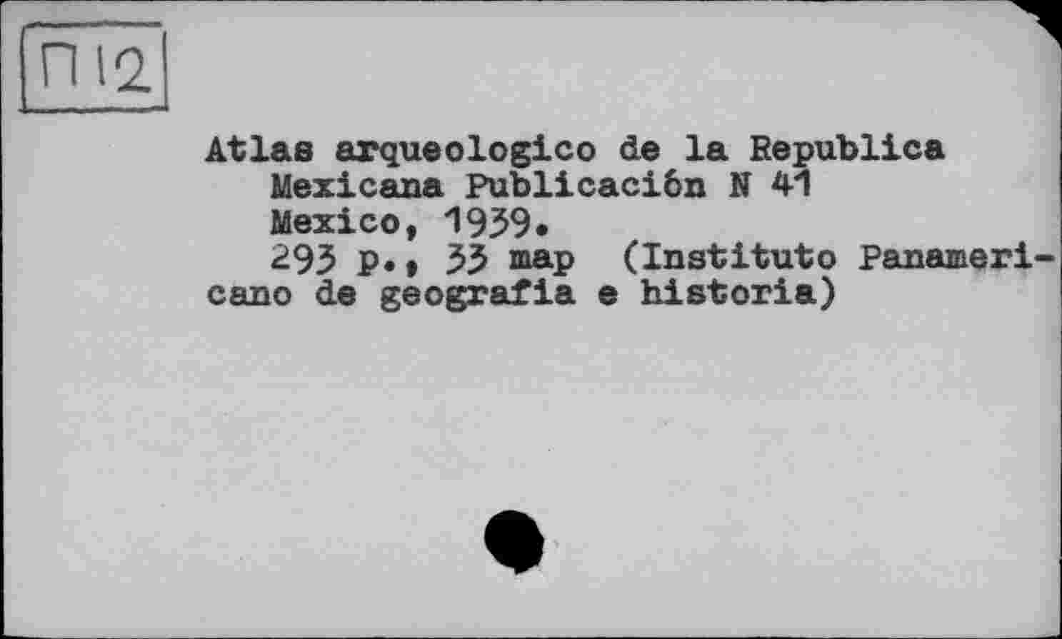 ﻿ПІ2
Atlas arqueоlogicо de la Republics Mexicans Publicaciôn N 41 Mexico, 1959» 293 P* • 33 maP (Institute Panameri-cano de geografia e historia)